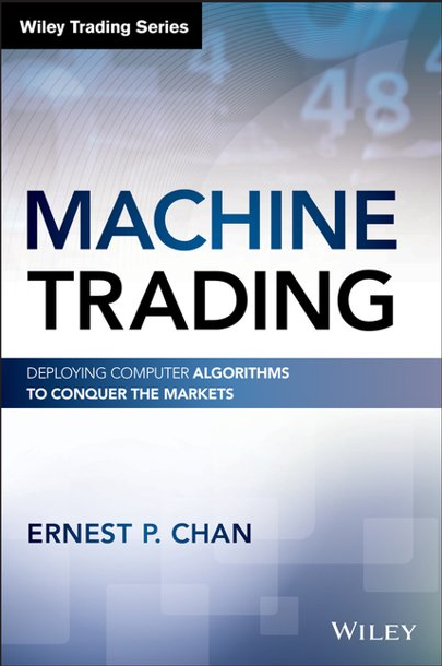 Machine Trading – Deploying Computer Algorithms to Conquer the Markets