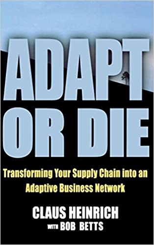 Claus Heinrich, Bob Betts - Adapt or Die.Transforming Your Supply Chain into an Adaptive Business Network