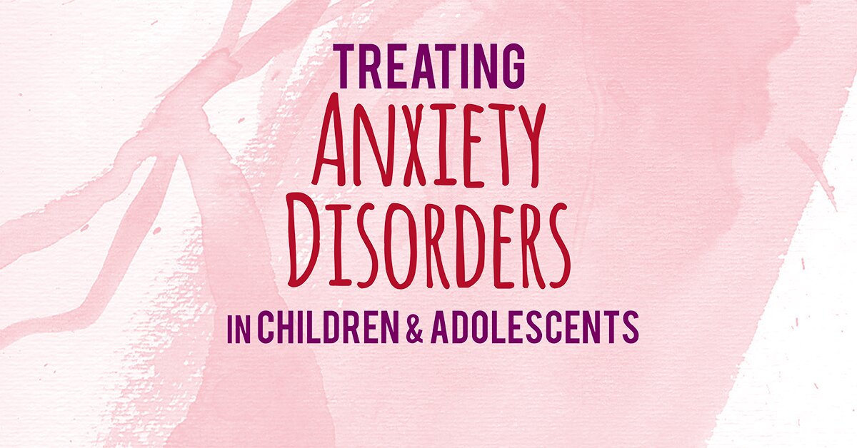 2-Day Certification Training Treating Anxiety Disorders in Children & Adolescents