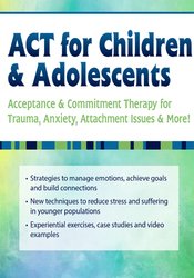 ACT for Children & Adolescents Acceptance & Commitment Therapy for Trauma, Anxiety, Attachment Issues & More! - Timothy Gordon