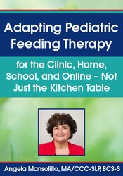 Angela Mansolillo - Adapting Pediatric Feeding Therapy for the Clinic, Home, School, and Online - Not Just the Kitchen Table