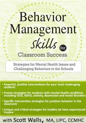 Behavior Management Skills for Classroom Success Strategies for Mental Health Issues and Challenging Behaviors in the Schools - Scott D. Walls