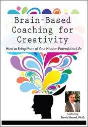 Brain-Based Coaching for Creativity How to Bring More of Your Hidden Potential to Life - David Grand