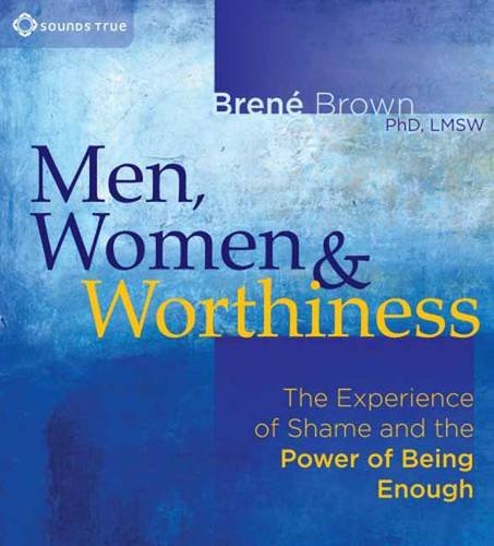 Brene Brown - Men, Women, and Worthiness The Experience of Shame and the Power of Being Enough