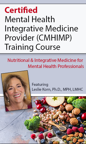 Certified Mental Health Integrative Medicine Provider (CMHIMP) Training CourseNutritional and Integrative Medicine for Mental Health Professionals - Leslie Korn