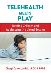 Cheryl Catron, Sophia Ansari - Telehealth Meets Play Therapy Treating Children and Adolescents in a Virtual Setting