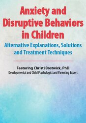 Christi Bostwick - Anxiety and Disruptive Behaviors in Children Alternative Explanations, Solutions and Treatment Techniques