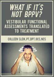 Colleen Sleik - What If It’s Not BPPVVestibular Functional Assessments Translated to Treatment