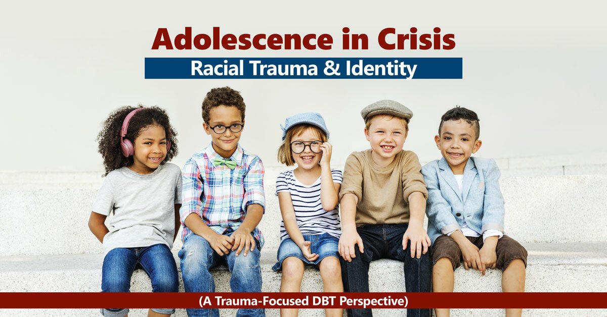 Eboni Webb - Adolescence in Crisis: Racial Trauma and Identity (A Trauma-Focused DBT Perspective)