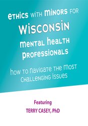 Ethics with Minors for Wisconsin Mental Health Professionals How to Navigate the Most Challenging Issues