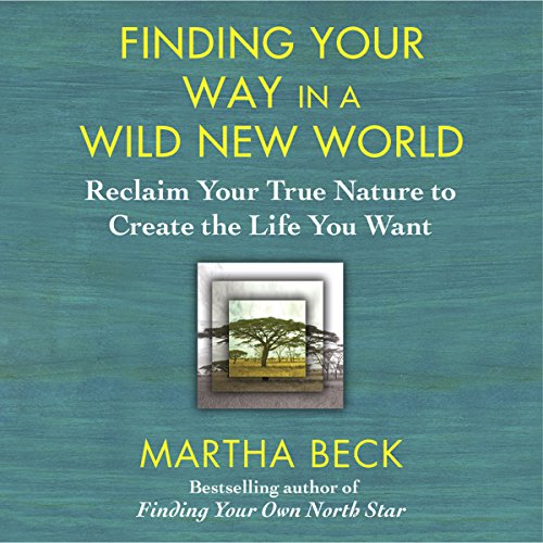 Finding Your Way in a Wild New World - Martha Beck