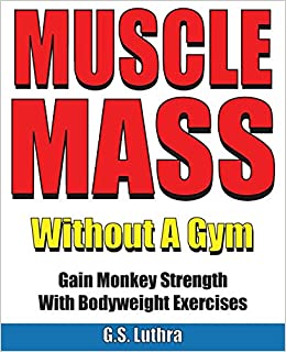 G.S. Luthra - MUSCLE MASS Without A Gym: Gain Monkey Strength With Bodyweight Exercises