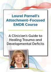 Laurel Parnell’s Attachment-Focused EMDR Course A clinician’s guide to healing trauma and developmental deficits - Laurel Parnell