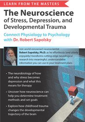 Learn from the Masters The Neuroscience of Stress, Depression and Developmental Trauma Connect Physiology to Psychology with Dr. Robert Sapolsky - Robert Sapolsky