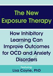 Lisa Coyne - The New Exposure Therapy: How Inhibitory Learning Can Improve Outcomes for OCD and Anxiety Disorders