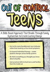 Out of Control Teens A Skills-Based Approach That Breaks Through Family Dysfunction to Create Lasting Change