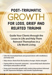 Post-Traumatic Growth for Loss, Grief and Related Trauma Guide Your Clients through the Losses in Life and Help Them Reinvest Themselves in a Life Worth Living