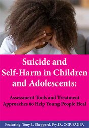 Suicide and Self-Harm in Children and Adolescents Assessment Tools and Treatment Approaches to Help Young People Heal