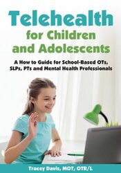 Telehealth for Children and Adolescents A How to Guide for School-Based OTs, SLPs, PTs and Mental Health Professionals