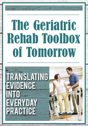 The Geriatric Rehab Toolbox of Tomorrow Translating Evidence into Everyday Practice