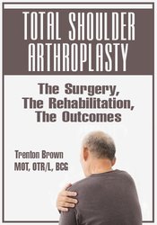 Total Shoulder Arthroplasty The Surgery, The Rehabilitation, The Outcomes