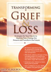 Transforming Grief & Loss Strategies for Your Clients to Heal the Past, Change the Present and Transform the Future