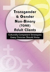 Transgender & Gender Non-Binary (TGNB) Adult Clients Culturally-Competent Strategies Every Clinician Should Know