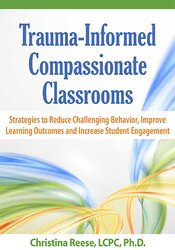 Trauma-Informed Compassionate Classrooms Strategies to Reduce Challenging Behavior, Improve Learning Outcomes and Increase Student Engagement