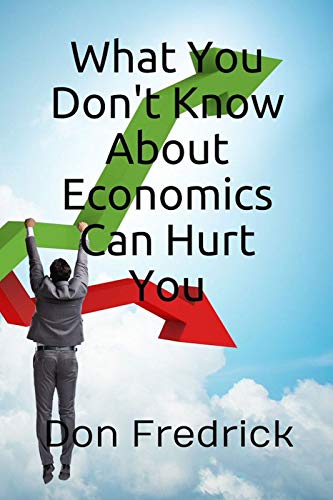 Don Fredrick - What You Don’t Know About Economics Can Hurt You